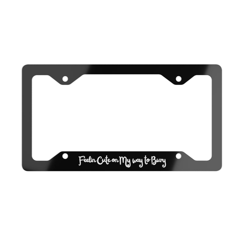 Feelin Cute - Bury Metal License Plate Frame